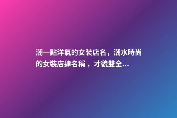 潮一點洋氣的女裝店名，潮水時尚的女裝店肆名稱，才貌雙全又好聽-第1張-店鋪起名-玄機派